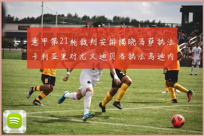 意甲第21轮裁判安排揭晓马萨执法卡利亚里对尤文迪贝洛执法乌迪内斯对国米