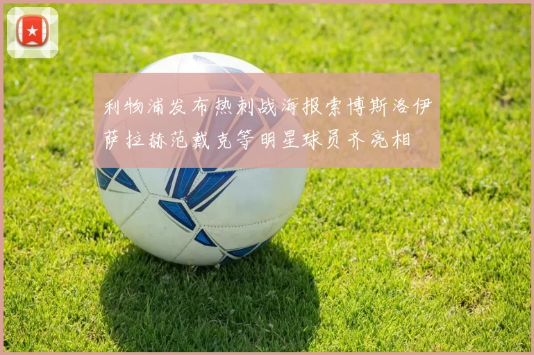 利物浦发布热刺战海报索博斯洛伊萨拉赫范戴克等明星球员齐亮相