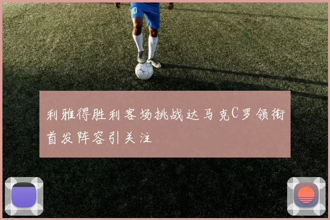 利雅得胜利客场挑战达马克C罗领衔首发阵容引关注