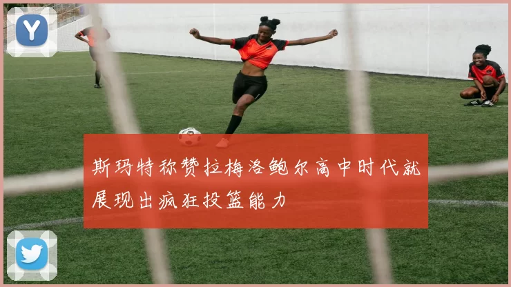斯玛特称赞拉梅洛鲍尔高中时代就展现出疯狂投篮能力