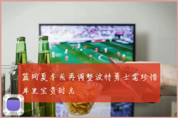 篮网夏季或再调整波特勇士需珍惜库里宝贵时光