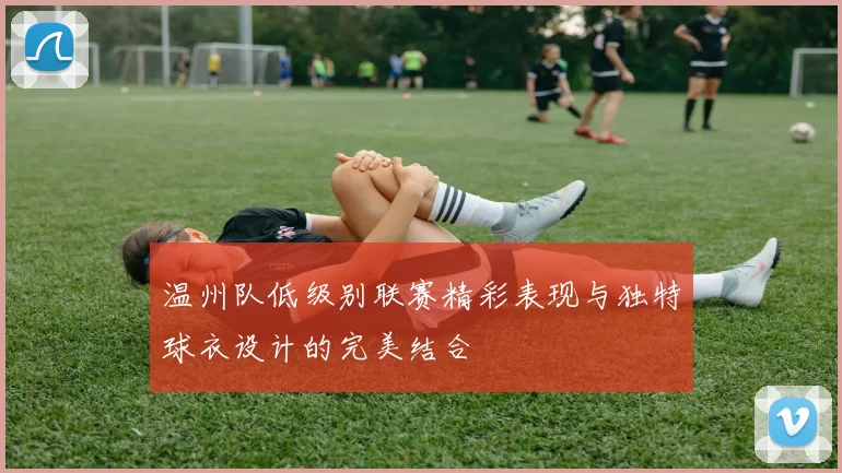 温州队低级别联赛精彩表现与独特球衣设计的完美结合