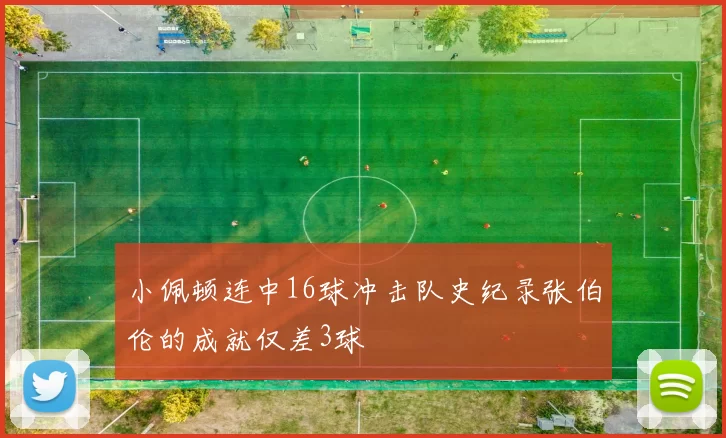 小佩顿连中16球冲击队史纪录张伯伦的成就仅差3球